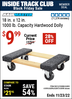 Inside Track Club members can buy the HAUL-MASTER 18 In. X 12 In. 1000 Lb. Capacity Hardwood Dolly (Item 63098/58312/93888/61899/63095/63096/63097) for $9.99, valid through 11/23/2022.