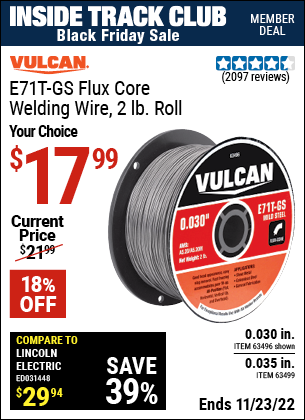 Inside Track Club members can buy the VULCAN 0.030 in. E71T-GS Flux Core Welding Wire 2.00 lb. Roll (Item 63496/63499) for $17.99, valid through 11/23/2022.