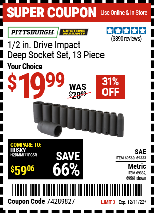 Buy the PITTSBURGH 1/2 in. Drive SAE Impact Deep Socket Set 13 Pc. (Item 69560/69333/69561/69332) for $19.99, valid through 12/11/2022.