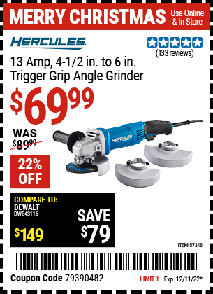 Buy the HERCULES Corded 4-1/2 In. To 6 In. 13 Amp Angle Grinder With Trigger Grip (Item 57348) for $69.99, valid through 12/11/2022.