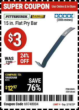 Buy the PITTSBURGH 15 in. Flat Pry Bar (Item 2529/60681) for $3, valid through 2/19/2023.