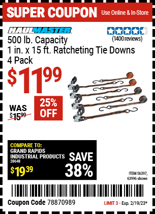 Buy the HAUL-MASTER 500 lb. Capacity 1 in. x 15 ft. Ratcheting Tie Downs 4 Pk. (Item 63996/56397) for $11.99, valid through 2/19/2023.