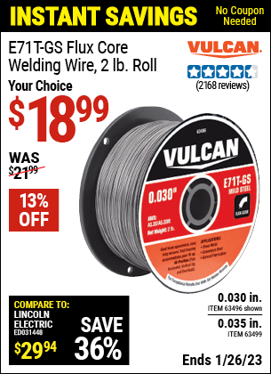 Buy the VULCAN 0.030 in. E71T-GS Flux Core Welding Wire 2.00 lb. Roll (Item 63496/63499) for $18.99, valid through 1/26/2023.
