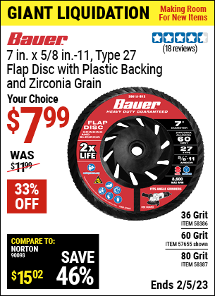 Buy the BAUER 7 in. x 5/8 in.-11 60-Grit Type 27 Flap Disc with Plastic Backing and Zirconia Grain (Item 57655/58386/58387) for $7.99, valid through 2/5/2023.