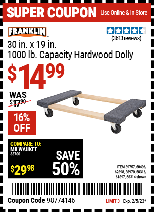 Buy the FRANKLIN 30 in. x 19 in. 1000 lb. Capacity Hardwood Dolly (Item 58314/58316/38970/61897/39757/60496/62398) for $14.99, valid through 2/5/23.