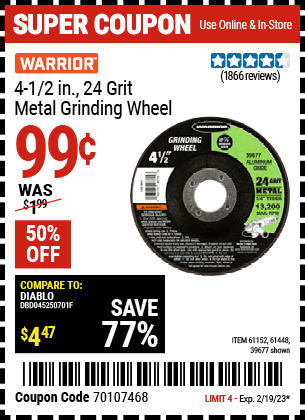 Buy the WARRIOR 4-1/2 in. 24 Grit Metal Grinding Wheel (Item 39677/61152/61448) for $0.99, valid through 2/19/2023.