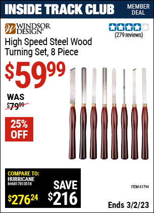Inside Track Club members can buy the WINDSOR DESIGN Professional High Speed Steel Wood Turning Set 8 Pc. (Item 61794) for $59.99, valid through 3/2/2023.