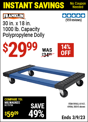 Buy the FRANKLIN 30 in. x 18 in. 1000 lb. Capacity Polypropylene Dolly (Item 58315/59563/61167/69566) for $29.99, valid through 3/9/2023.