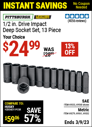Buy the PITTSBURGH 1/2 in. Drive SAE Impact Deep Socket Set 13 Pc. (Item 69560/69333/69561/69279/69332) for $24.99, valid through 3/9/2023.