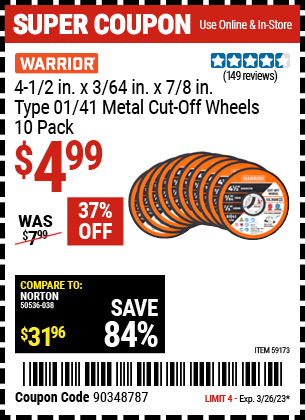 Buy the WARRIOR 4-1/2 in. x 3/64 in. x 7/8 in. Type 01/41 Metal Cut-off Wheel (Item 59173) for $4.99, valid through 3/26/2023.