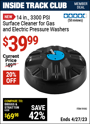 Inside Track Club members can buy the 14 in. 3300 PSI Surface Cleaner for Gas and Electric Pressure Washers (Item 59382) for $39.99, valid through 4/27/2023.