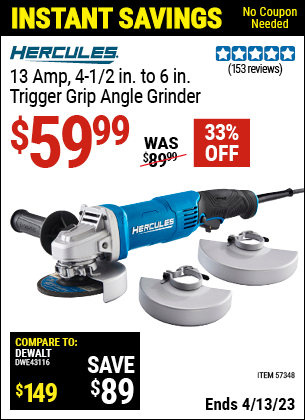 Buy the HERCULES Corded 4-1/2 In. To 6 In. 13 Amp Angle Grinder With Trigger Grip (Item 57348) for $59.99, valid through 4/13/2023.
