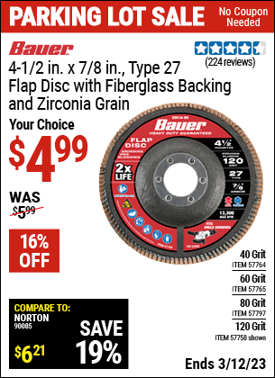 Buy the BAUER 4-1/2 in. 120 Grit Zirconia Type 27 Flap Disc (Item 57758/57764/57765/57797) for $4.99, valid through 3/12/2023.