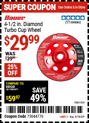Buy the BAUER 4-1/2 in. Diamond Turbo Cup Wheel (Item 57624) for $29.99, valid through 3/19/2023.