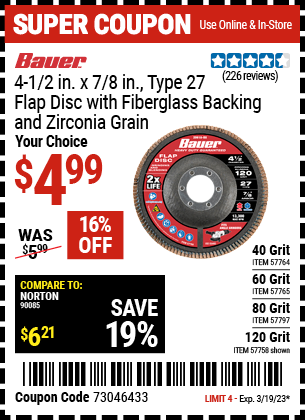 Buy the BAUER 4-1/2 in. 120 Grit Zirconia Type 27 Flap Disc (Item 57758/57764/57765/57797) for $4.99, valid through 3/19/2023.