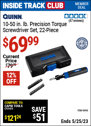 Inside Track Club members can buy the QUINN Limiting Torque Screwdriver Set, 22 Piece (Item 58950) for $69.99, valid through 5/25/2023.