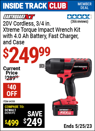 Inside Track Club members can buy the EARTHQUAKE XT 20V Max Lithium 3/4 in. Cordless Xtreme Torque Impact Wrench Kit (Item 64350) for $249.99, valid through 5/25/2023.