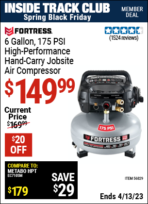 Inside Track Club members can buy the FORTRESS 6 Gallon 175 PSI High Performance Hand Carry Jobsite Air Compressor (Item 56829) for $149.99, valid through 4/13/2023.