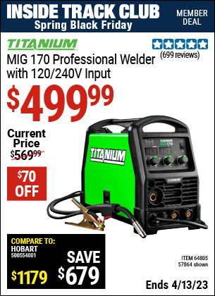 Inside Track Club members can buy the TITANIUM MIG 170 Professional Welder with 120/240 Volt Input (Item 64805/64805) for $499.99, valid through 4/13/2023.