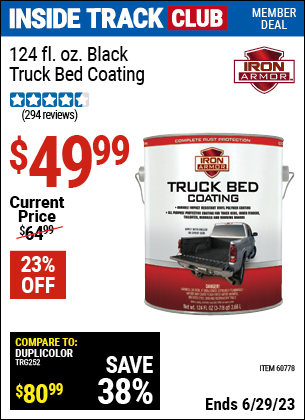 Inside Track Club members can buy the IRON ARMOR 124 fl. oz. Iron Armor Black Truck Bed Coating (Item 60778) for $49.99, valid through 6/29/2023.
