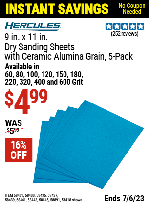 Buy the HERCULES 9 in. x 11 in. 100 Grit Full Sheet Sandpaper with Ceramic Alumina Grain (Item 58418/58431/58433/58435/58437/58439/58441/58443/58445/58891) for $4.99, valid through 7/6/2023.