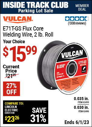 Inside Track Club members can buy the VULCAN 0.030 in. E71T-GS Flux Core Welding Wire 2.00 lb. Roll (Item 63496) for $15.99, valid through 6/1/2023.