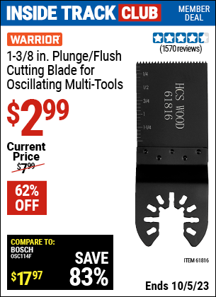 Inside Track Club members can buy the WARRIOR 1-3/8 in. High Carbon Steel Multi-Tool Plunge Blade (Item 61816) for $2.99, valid through 10/5/2023.