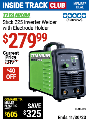 Inside Track Club members can buy the TITANIUM Stick 225 Inverter Welder with Electrode Holder (Item 64978) for $279.99, valid through 11/30/2023.