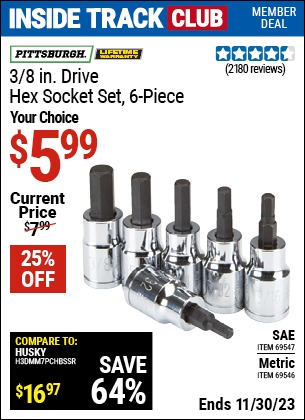 Inside Track Club members can buy the PITTSBURGH 3/8 in. Drive Metric Hex Socket Set 6 Pc. (Item 69546/69547) for $5.99, valid through 11/30/2023.