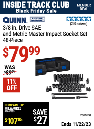 Inside Track Club members can buy the QUINN 3/8 in. Drive SAE & Metric Master Impact Socket Set, 48 Piece (Item 58754) for $79.99, valid through 11/22/2023.