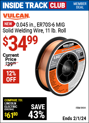 Inside Track Club members can buy the VULCAN 0.045 in. ER70S-6 MIG Solid Welding Wire, 11 lb. Roll (Item 59541) for $34.99, valid through 2/1/2024.