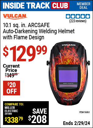 Inside Track Club members can buy the VULCAN ArcSafe™ Auto Darkening Welding Helmet With Flame Design (Item 56861) for $129.99, valid through 2/29/2024.