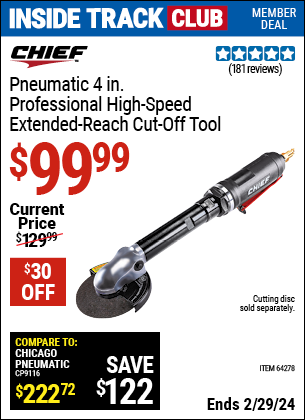 Inside Track Club members can buy the CHIEF 4 in. Professional High Speed Extended Reach Air Cut-Off Tool (Item 64278) for $99.99, valid through 2/29/2024.
