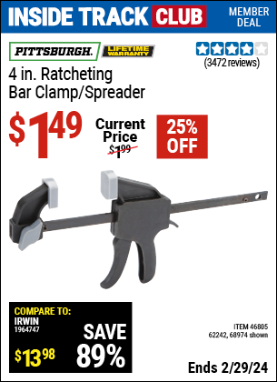 Inside Track Club members can buy the PITTSBURGH 4 in. Ratcheting Bar Clamp / Spreader (Item 68974/46805/62242) for $1.49, valid through 2/29/2024.