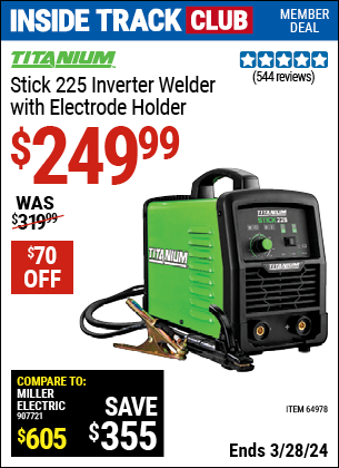 Inside Track Club members can buy the TITANIUM Stick 225 Inverter Welder with Electrode Holder (Item 64978) for $249.99, valid through 3/28/2024.