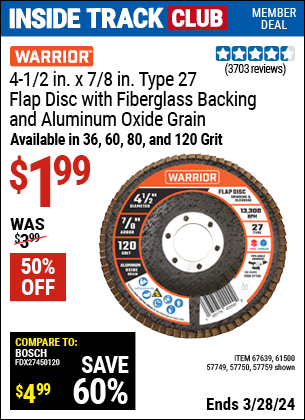 Inside Track Club members can buy the WARRIOR 4-1/2 in. 36 Grit Flap Disc (Item 67639/61500/57749/57750/57759) for $1.99, valid through 3/28/2024.