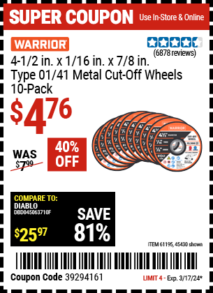 Buy the WARRIOR 4-1/2 in. x 1/16 in. x 7/8 in. Type 01/41 Metal Cut-off Wheels, 10-Pack (Item 45430/61195) for $4.76, valid through 3/17/24.
