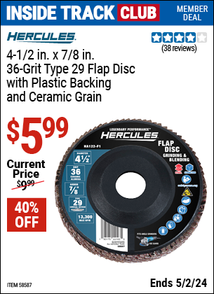 Inside Track Club members can buy the HERCULES 4-1/2 in. x 7/8 in. Type 29 Flap Disc with Plastic Backing and Ceramic Grain (Item 58587/58634/58622/58635/58618) for $5.99, valid through 5/2/2024.