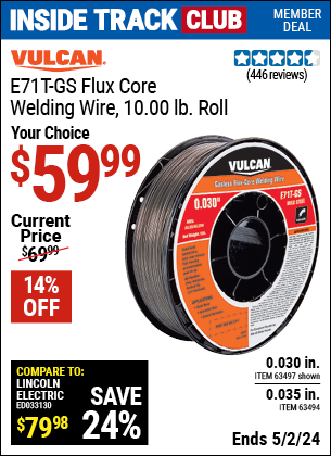 Inside Track Club members can buy the VULCAN E71T-GS Flux Core Welding Wire 10.00 lb. Roll (Item 63494/63497) for $59.99, valid through 5/2/2024.
