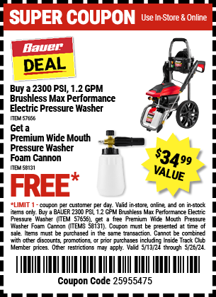 Buy a 2300 PSI, 1.2 GPM Brushless Max Performance Electric Pressure Washer, Get a FREE Foam Cannon, valid through 5/26/2024.