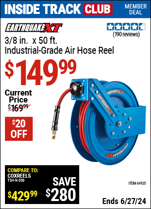 Inside Track Club members can Buy the EARTHQUAKE XT 3/8 in. X 50 ft. Industrial Grade Air Hose Reel (Item 64925) for $149.99, valid through 6/27/2024.