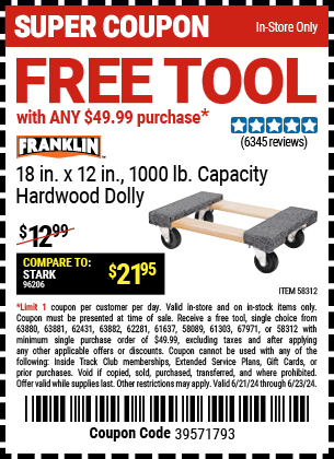 FREE FRANKLIN 18 in. x 12 in., 1000 lb. Capacity Hardwood Dolly with any $49.99 purchase!, valid through 6/23/2024.