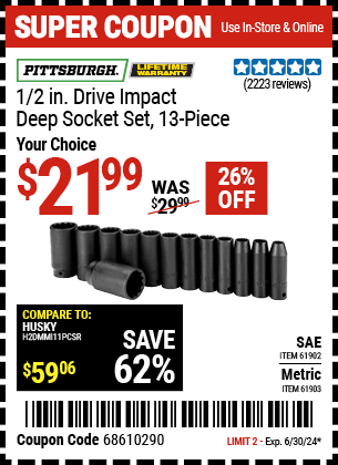 Buy the PITTSBURGH 1/2 in. Drive Impact Deep Socket Set 13 Pc. (Item 61902/61903) for $21.99, valid through 6/30/2024.