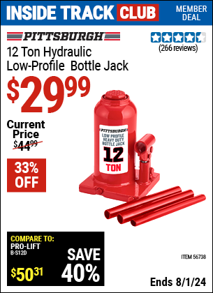 Inside Track Club members can Buy the PITTSBURGH AUTOMOTIVE 12 Ton Hydraulic Low-Profile Bottle Jack (Item 56738) for $29.99, valid through 8/1/2024.