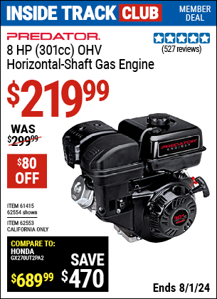 Inside Track Club members can Buy the PREDATOR 8 HP (301cc) OHV Horizontal Shaft Gas Engine EPA (Item 62554/61415/62553) for $219.99, valid through 8/1/2024.