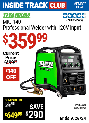 Inside Track Club members can Buy the TITANIUM MIG 140 Professional Welder with 120 Volt Input (Item 57863/64804) for $359.99, valid through 9/26/2024.