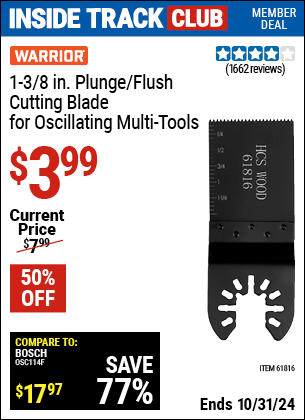 Inside Track Club members can Buy the WARRIOR 1-3/8 in. High Carbon Steel Multi-Tool Plunge Blade (Item 61816) for $3.99, valid through 10/31/2024.