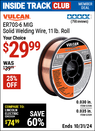 Inside Track Club members can Buy the VULCAN ER70S-6 MIG Solid Welding Wire 11.00 lb. Roll (Item 63509/63506) for $29.99, valid through 10/31/2024.