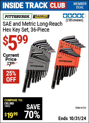 Inside Track Club members can Buy the PITTSBURGH SAE & Metric Long Reach Hex Key Set 36 Pc. (Item 94725) for $5.99, valid through 10/31/2024.