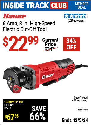 Inside Track Club members can Buy the BAUER 6 Amp 3 in. High Speed Electric Cut-Off Tool (Item 59248) for $22.99, valid through 12/5/2024.